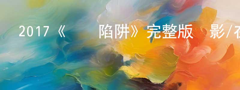 陳華新發布2017《時間陷阱》完整版電影/在線觀看/百度云-美劇天堂
